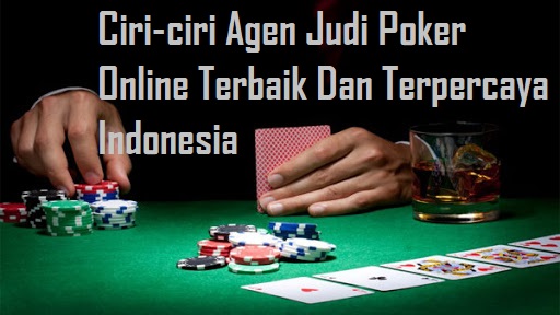 Ciri-ciri Agen Judi Poker Online Terbaik Dan Terpercaya Indonesia